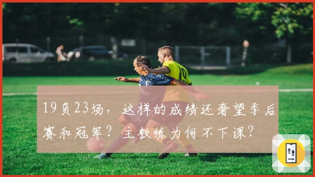 19负23场，这样的成绩还奢望季后赛和冠军？主教练为何不下课？