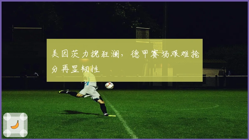 美因茨力挽狂澜，德甲赛场艰难抢分再显韧性