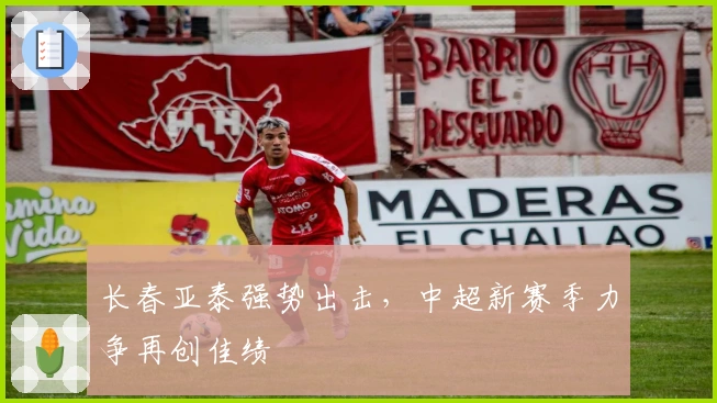 长春亚泰强势出击，中超新赛季力争再创佳绩