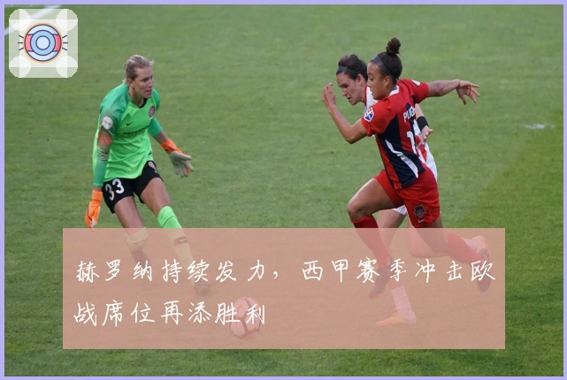 赫罗纳持续发力，西甲赛季冲击欧战席位再添胜利