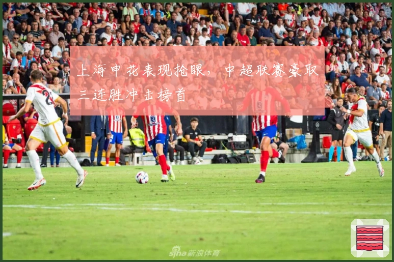 上海申花表现抢眼，中超联赛豪取三连胜冲击榜首