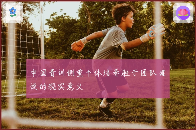 中国青训侧重个体培养胜于团队建设的现实意义