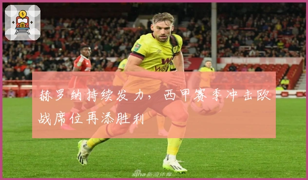 赫罗纳持续发力，西甲赛季冲击欧战席位再添胜利