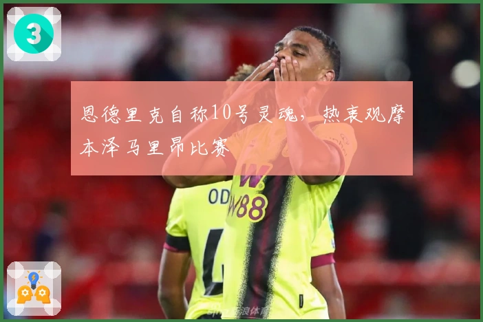 恩德里克自称10号灵魂，热衷观摩本泽马里昂比赛
