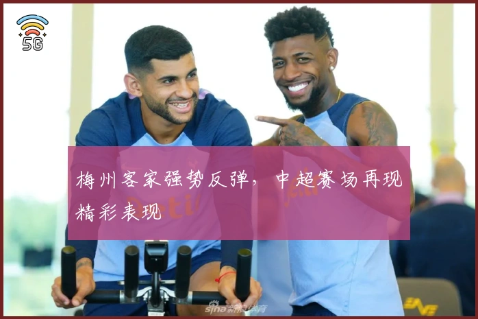 梅州客家强势反弹，中超赛场再现精彩表现