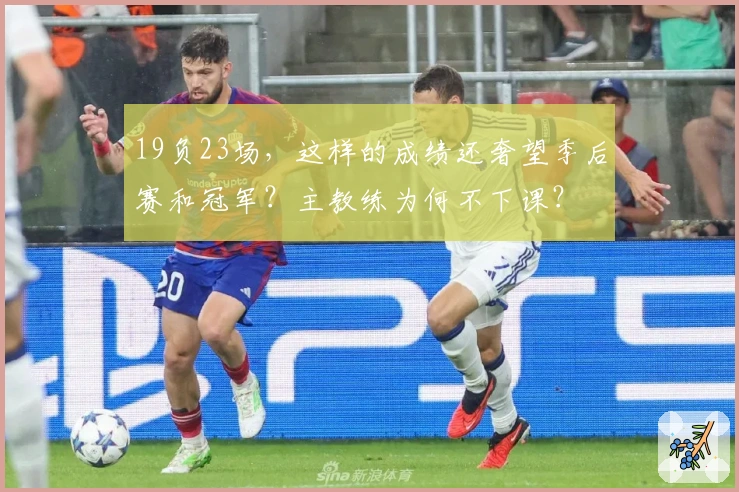 19负23场，这样的成绩还奢望季后赛和冠军？主教练为何不下课？