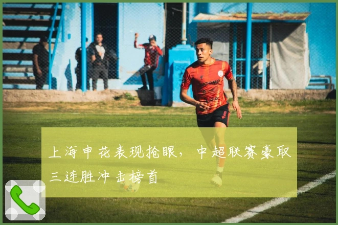 上海申花表现抢眼，中超联赛豪取三连胜冲击榜首