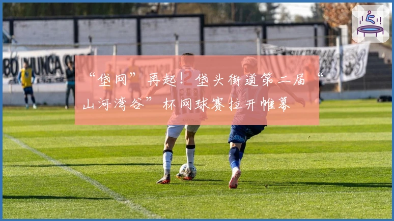 “垡网”再起！垡头街道第二届“山河湾谷”杯网球赛拉开帷幕