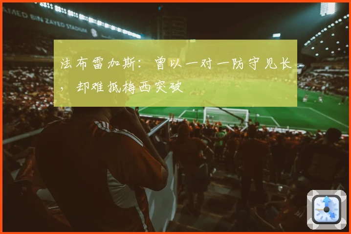 法布雷加斯：曾以一对一防守见长，却难抵梅西突破